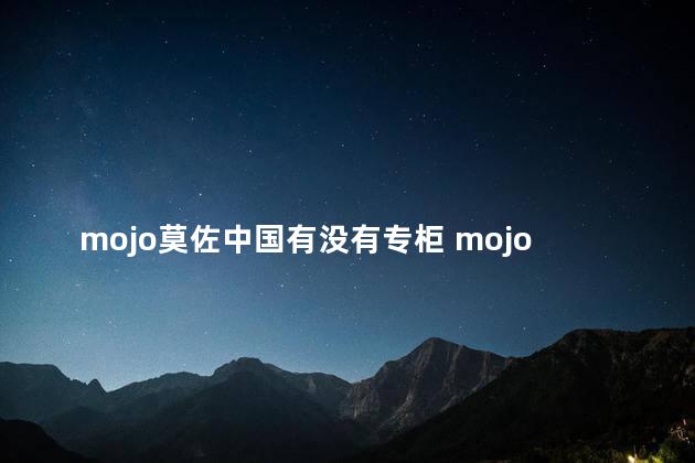 mojo莫佐中国有没有专柜 mojo是哪个公司旗下品牌